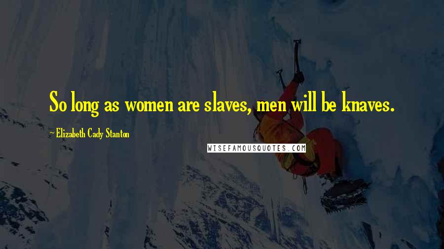 Elizabeth Cady Stanton Quotes: So long as women are slaves, men will be knaves.