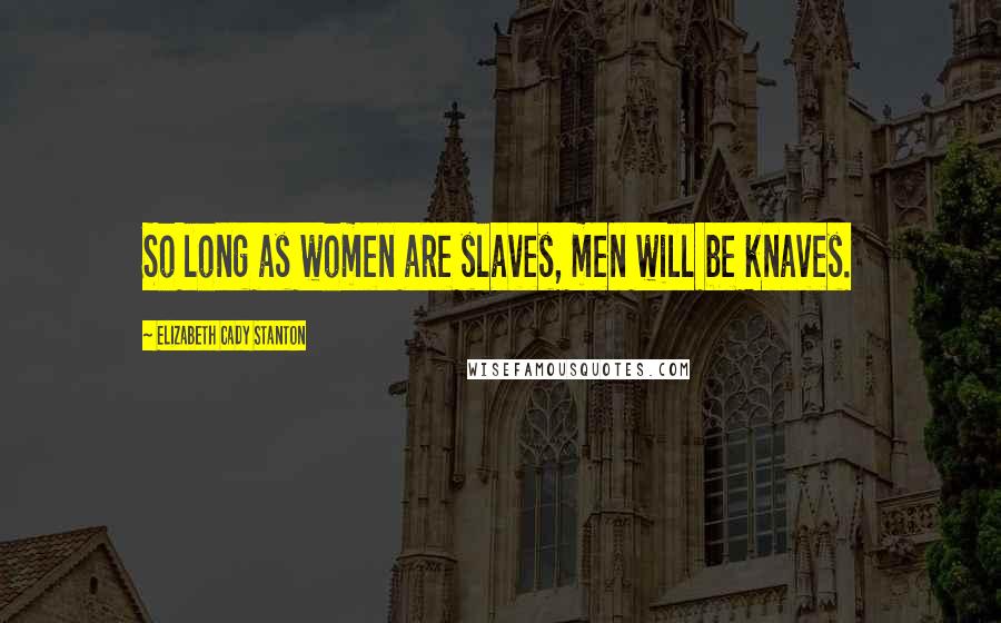 Elizabeth Cady Stanton Quotes: So long as women are slaves, men will be knaves.