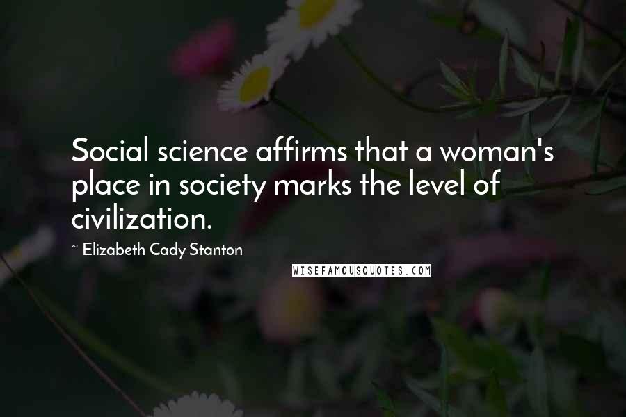Elizabeth Cady Stanton Quotes: Social science affirms that a woman's place in society marks the level of civilization.