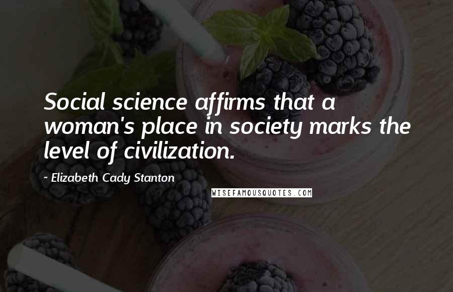 Elizabeth Cady Stanton Quotes: Social science affirms that a woman's place in society marks the level of civilization.