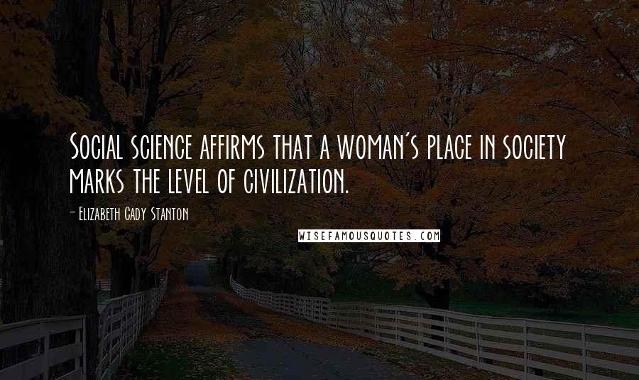 Elizabeth Cady Stanton Quotes: Social science affirms that a woman's place in society marks the level of civilization.