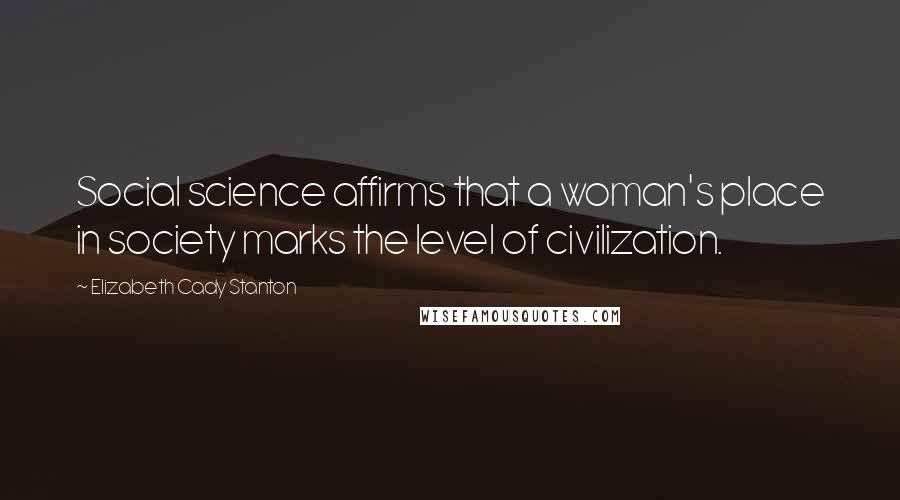 Elizabeth Cady Stanton Quotes: Social science affirms that a woman's place in society marks the level of civilization.