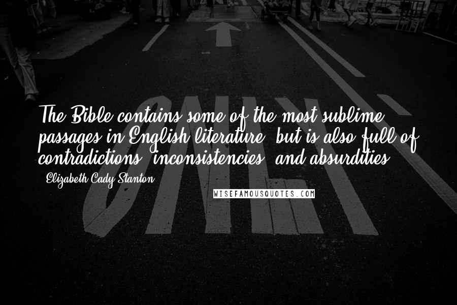 Elizabeth Cady Stanton Quotes: The Bible contains some of the most sublime passages in English literature, but is also full of contradictions, inconsistencies, and absurdities.