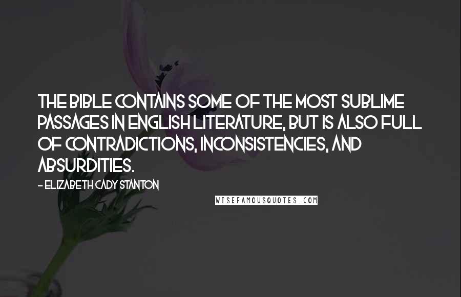 Elizabeth Cady Stanton Quotes: The Bible contains some of the most sublime passages in English literature, but is also full of contradictions, inconsistencies, and absurdities.