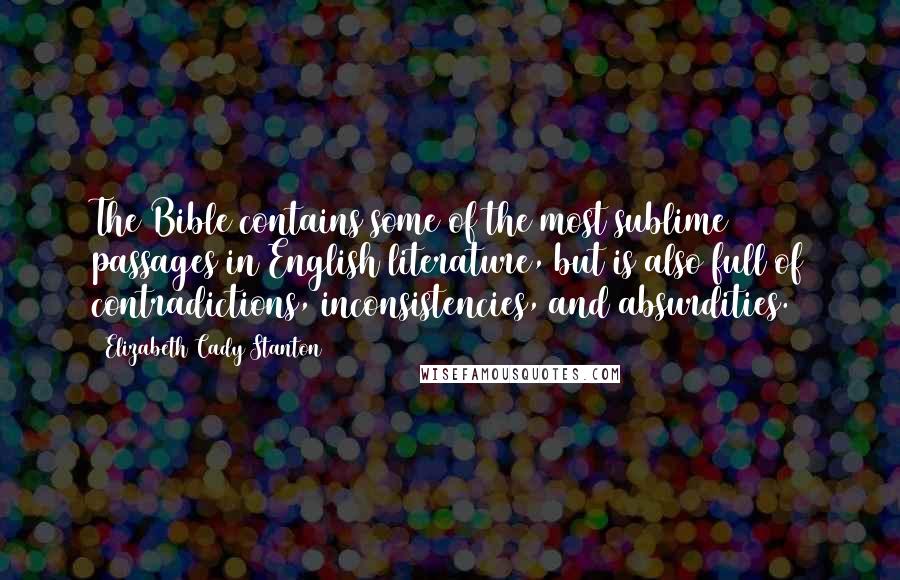 Elizabeth Cady Stanton Quotes: The Bible contains some of the most sublime passages in English literature, but is also full of contradictions, inconsistencies, and absurdities.