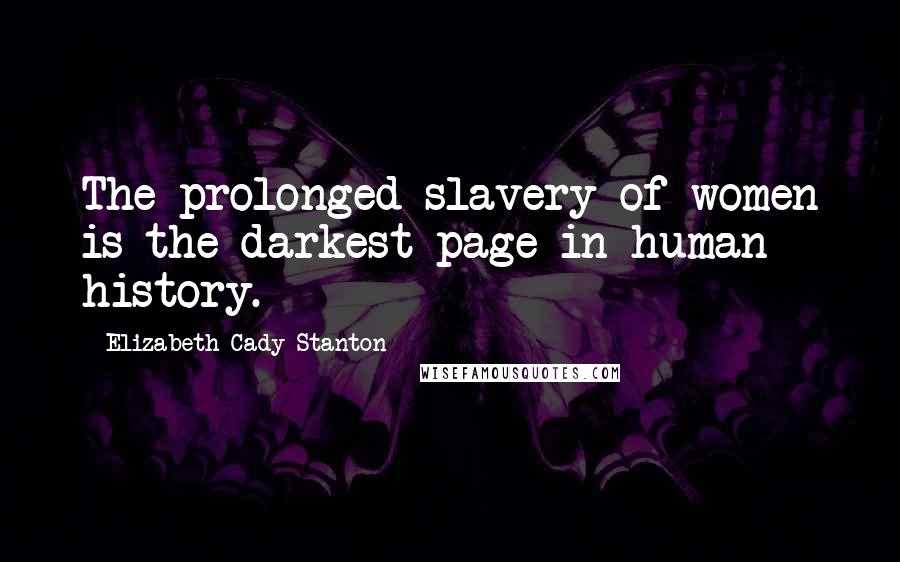 Elizabeth Cady Stanton Quotes: The prolonged slavery of women is the darkest page in human history.