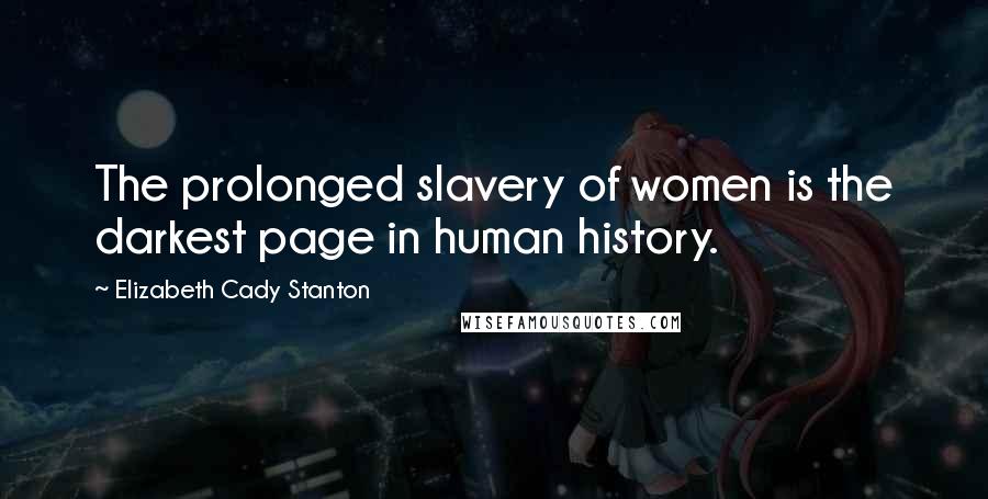 Elizabeth Cady Stanton Quotes: The prolonged slavery of women is the darkest page in human history.