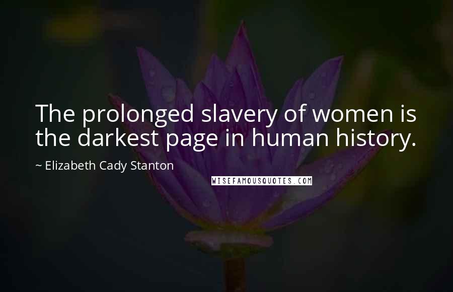 Elizabeth Cady Stanton Quotes: The prolonged slavery of women is the darkest page in human history.