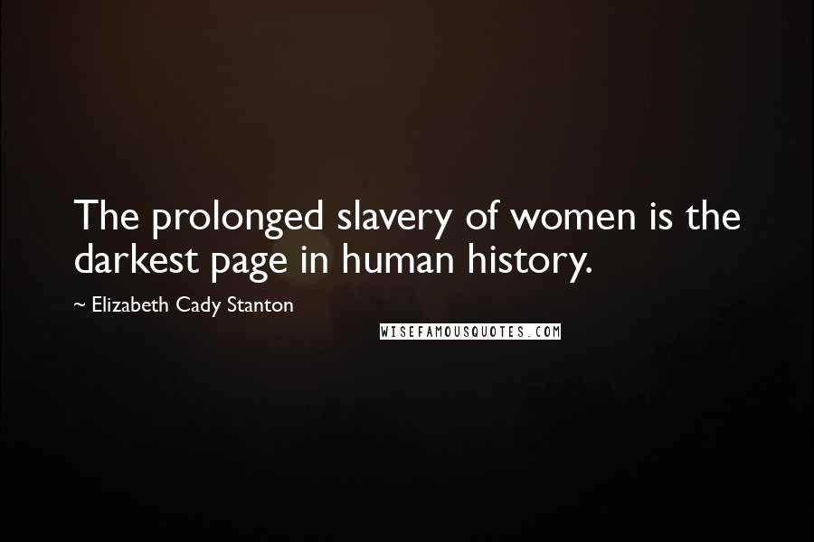 Elizabeth Cady Stanton Quotes: The prolonged slavery of women is the darkest page in human history.