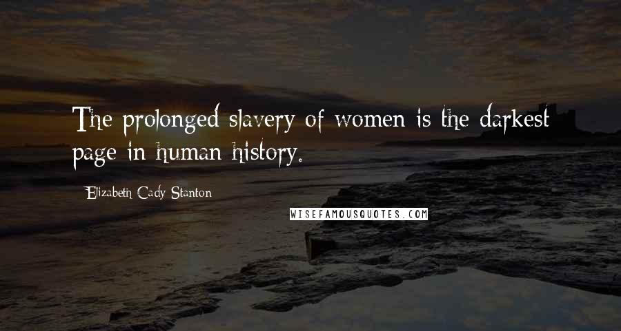 Elizabeth Cady Stanton Quotes: The prolonged slavery of women is the darkest page in human history.