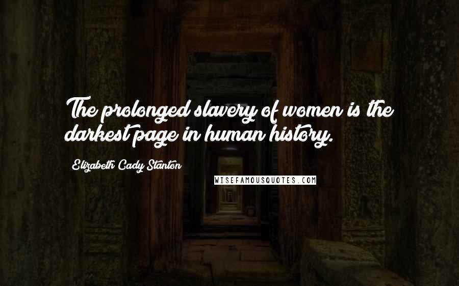 Elizabeth Cady Stanton Quotes: The prolonged slavery of women is the darkest page in human history.