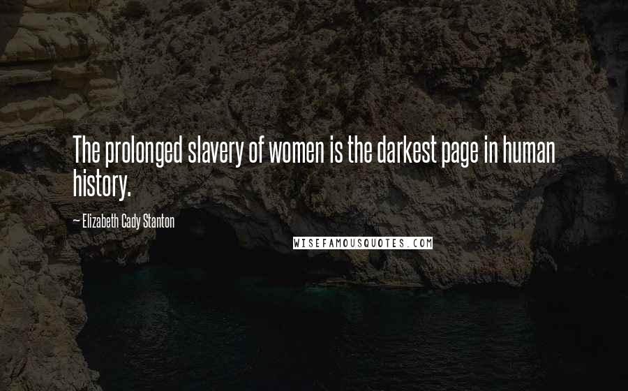 Elizabeth Cady Stanton Quotes: The prolonged slavery of women is the darkest page in human history.