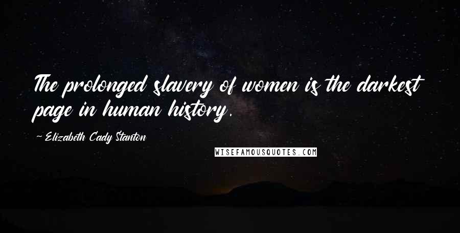 Elizabeth Cady Stanton Quotes: The prolonged slavery of women is the darkest page in human history.