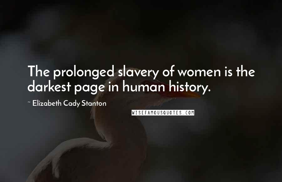 Elizabeth Cady Stanton Quotes: The prolonged slavery of women is the darkest page in human history.