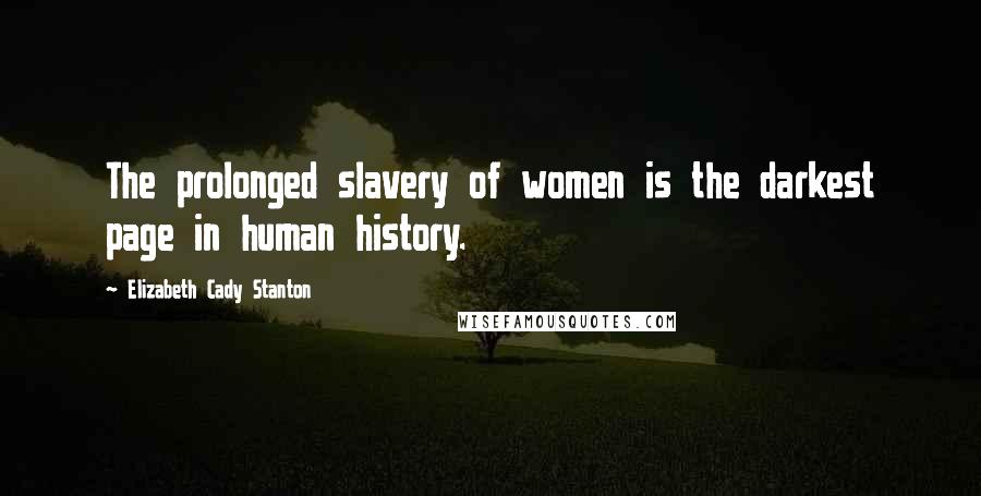 Elizabeth Cady Stanton Quotes: The prolonged slavery of women is the darkest page in human history.