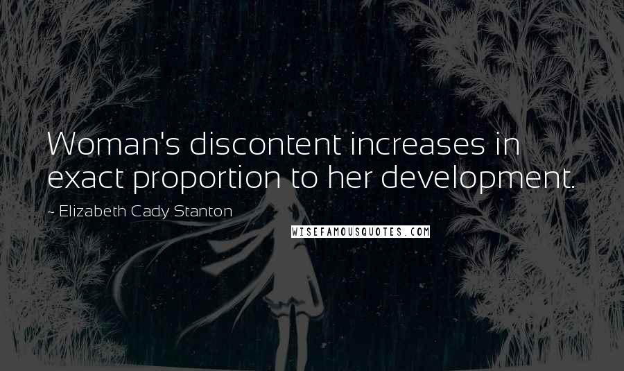 Elizabeth Cady Stanton Quotes: Woman's discontent increases in exact proportion to her development.