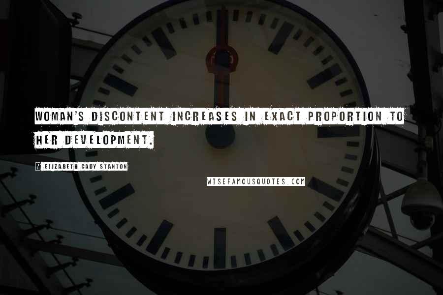 Elizabeth Cady Stanton Quotes: Woman's discontent increases in exact proportion to her development.