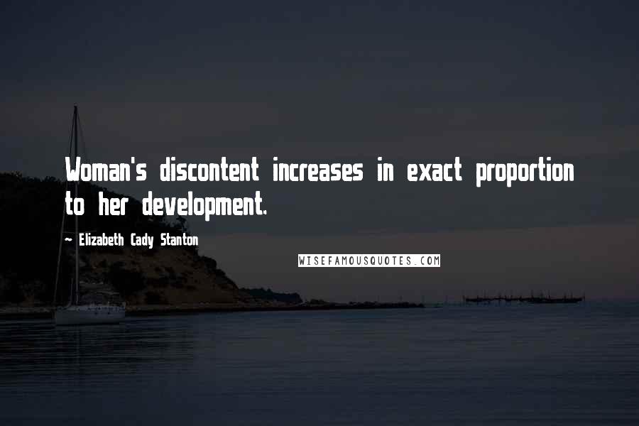 Elizabeth Cady Stanton Quotes: Woman's discontent increases in exact proportion to her development.