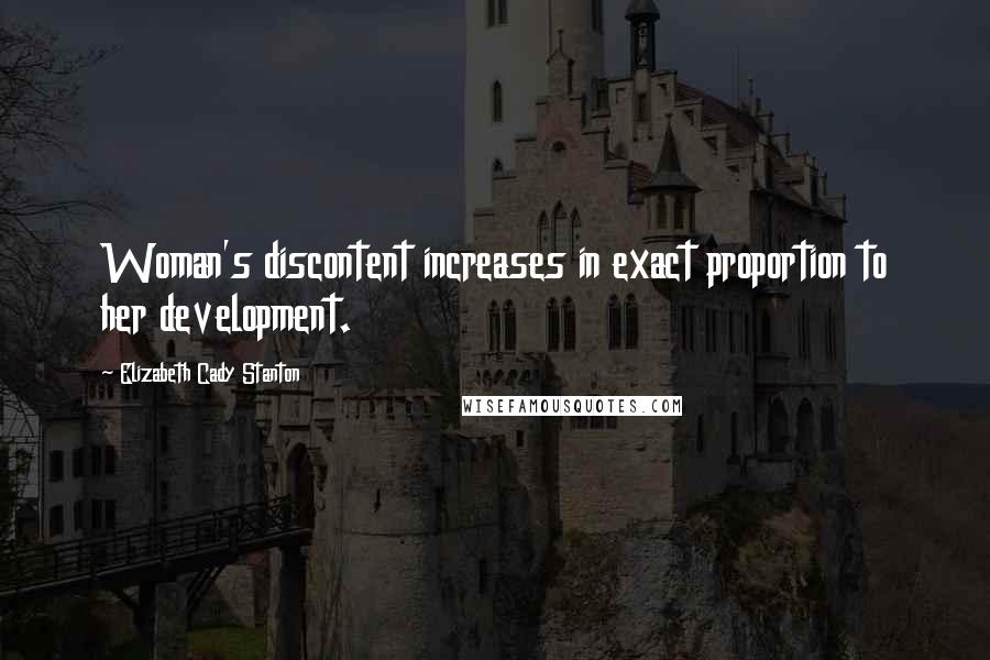 Elizabeth Cady Stanton Quotes: Woman's discontent increases in exact proportion to her development.