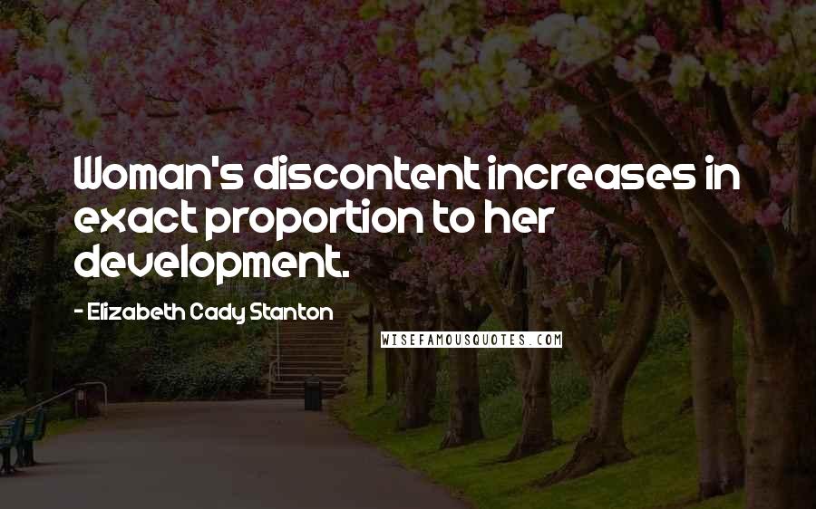 Elizabeth Cady Stanton Quotes: Woman's discontent increases in exact proportion to her development.