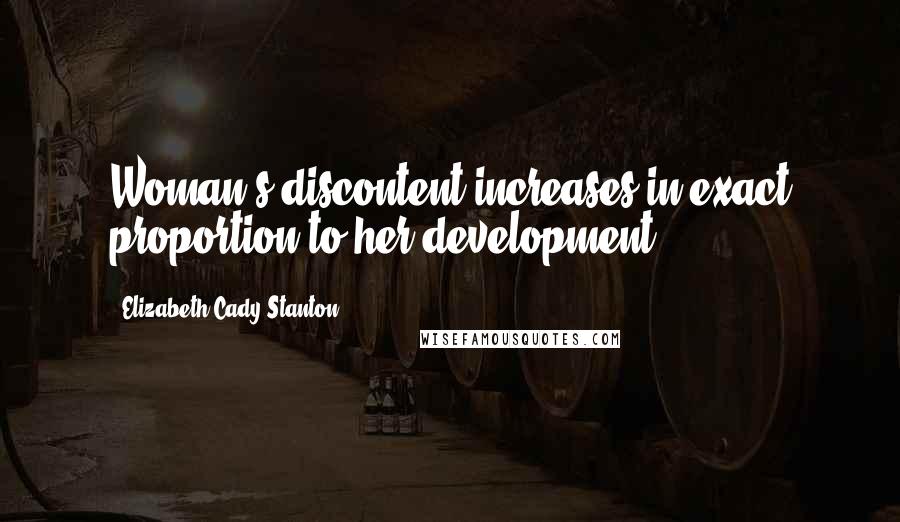 Elizabeth Cady Stanton Quotes: Woman's discontent increases in exact proportion to her development.