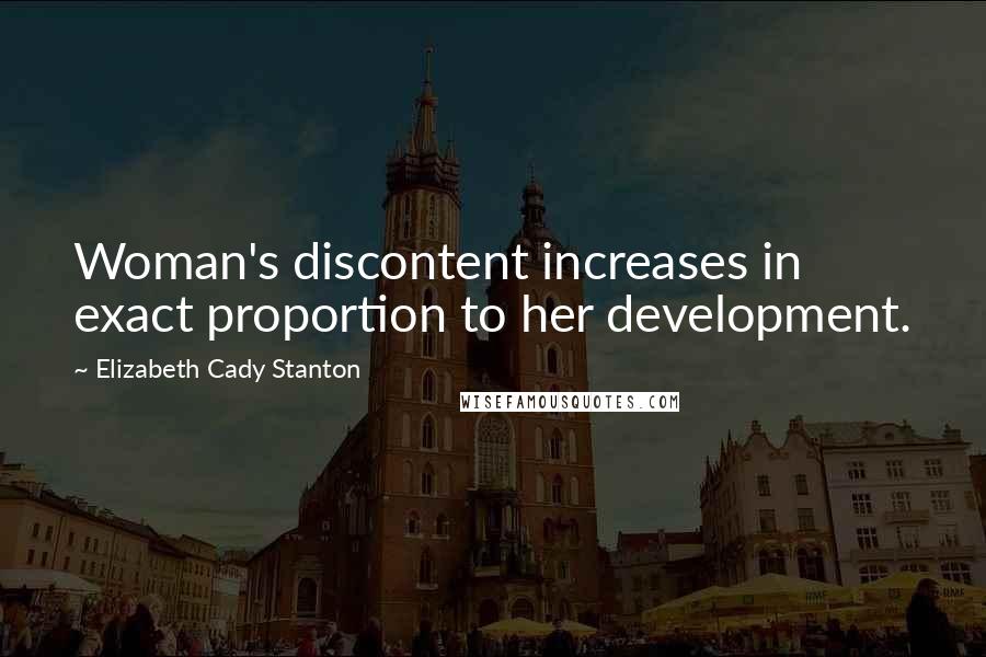 Elizabeth Cady Stanton Quotes: Woman's discontent increases in exact proportion to her development.