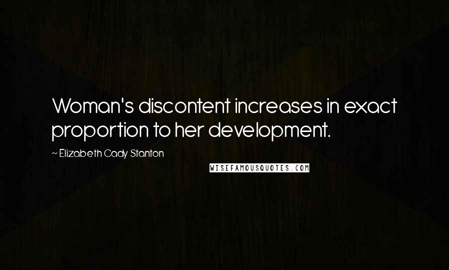 Elizabeth Cady Stanton Quotes: Woman's discontent increases in exact proportion to her development.