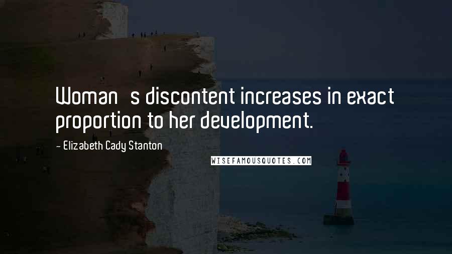 Elizabeth Cady Stanton Quotes: Woman's discontent increases in exact proportion to her development.