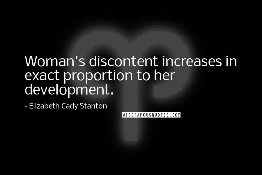 Elizabeth Cady Stanton Quotes: Woman's discontent increases in exact proportion to her development.