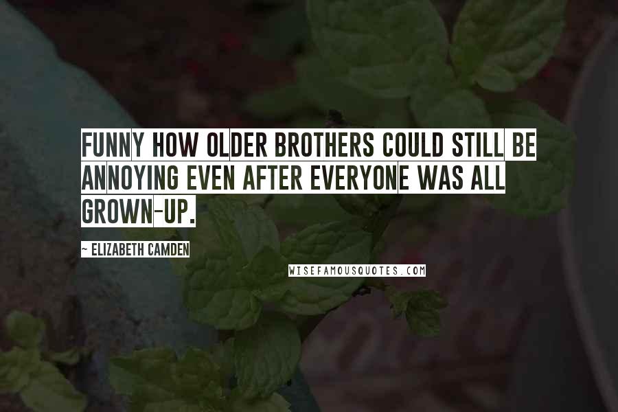 Elizabeth Camden Quotes: Funny how older brothers could still be annoying even after everyone was all grown-up.