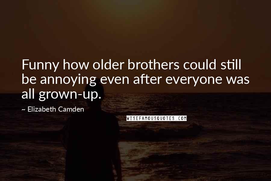 Elizabeth Camden Quotes: Funny how older brothers could still be annoying even after everyone was all grown-up.