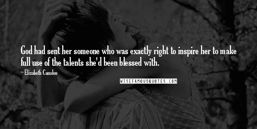 Elizabeth Camden Quotes: God had sent her someone who was exactly right to inspire her to make full use of the talents she'd been blessed with.