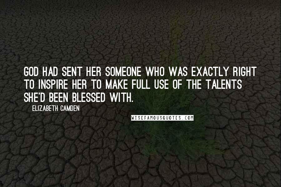 Elizabeth Camden Quotes: God had sent her someone who was exactly right to inspire her to make full use of the talents she'd been blessed with.