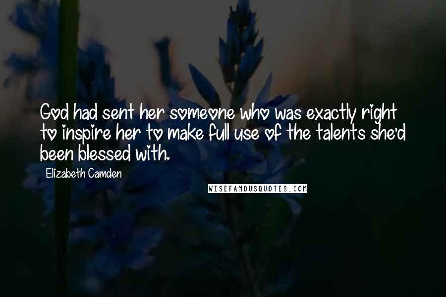 Elizabeth Camden Quotes: God had sent her someone who was exactly right to inspire her to make full use of the talents she'd been blessed with.