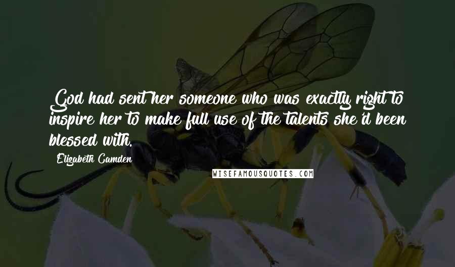 Elizabeth Camden Quotes: God had sent her someone who was exactly right to inspire her to make full use of the talents she'd been blessed with.