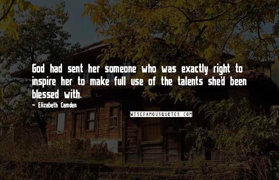 Elizabeth Camden Quotes: God had sent her someone who was exactly right to inspire her to make full use of the talents she'd been blessed with.