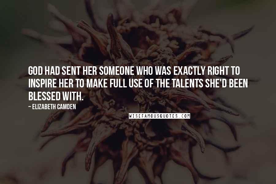 Elizabeth Camden Quotes: God had sent her someone who was exactly right to inspire her to make full use of the talents she'd been blessed with.