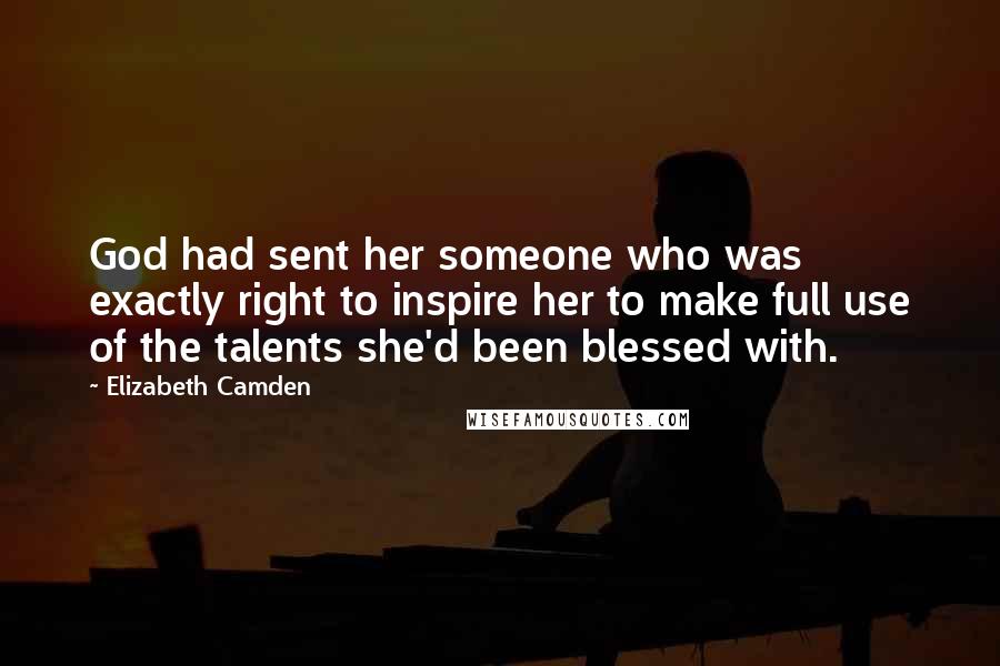 Elizabeth Camden Quotes: God had sent her someone who was exactly right to inspire her to make full use of the talents she'd been blessed with.