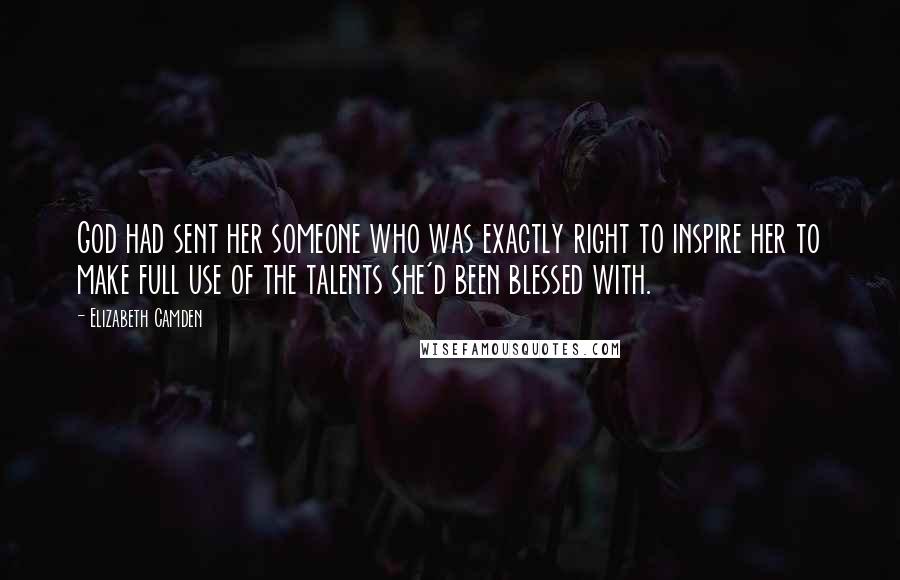 Elizabeth Camden Quotes: God had sent her someone who was exactly right to inspire her to make full use of the talents she'd been blessed with.