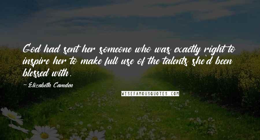 Elizabeth Camden Quotes: God had sent her someone who was exactly right to inspire her to make full use of the talents she'd been blessed with.