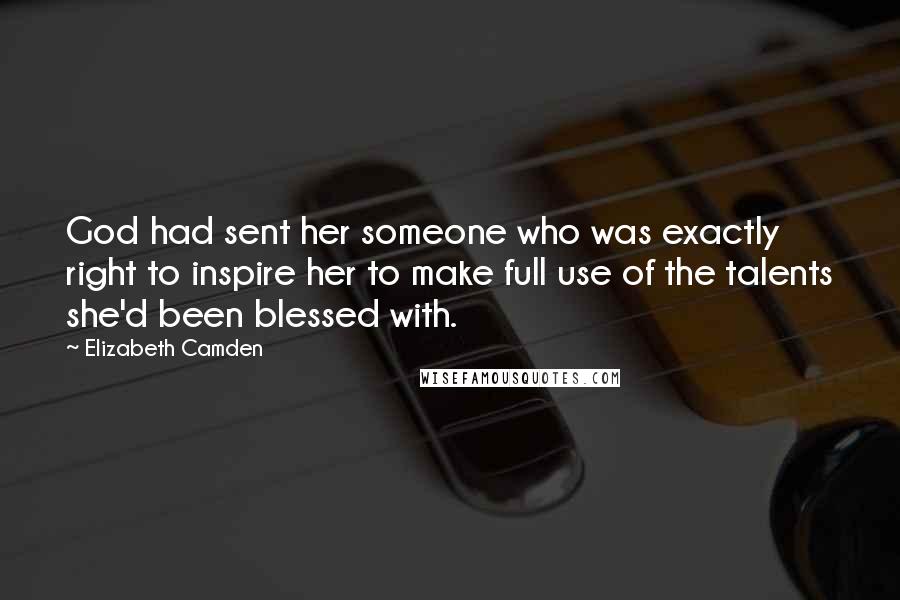 Elizabeth Camden Quotes: God had sent her someone who was exactly right to inspire her to make full use of the talents she'd been blessed with.