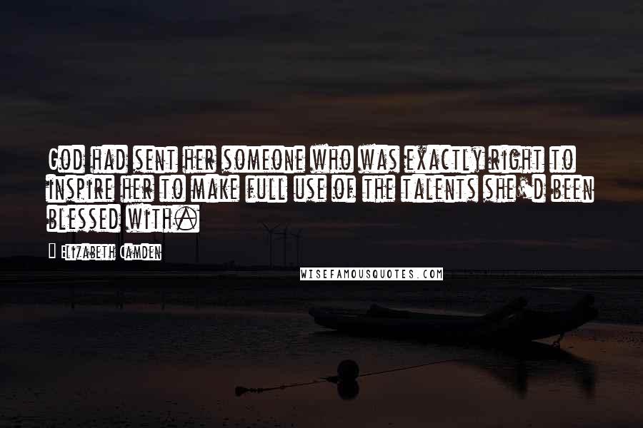 Elizabeth Camden Quotes: God had sent her someone who was exactly right to inspire her to make full use of the talents she'd been blessed with.