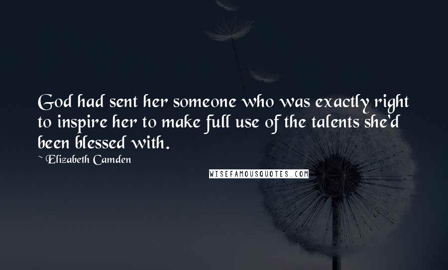 Elizabeth Camden Quotes: God had sent her someone who was exactly right to inspire her to make full use of the talents she'd been blessed with.