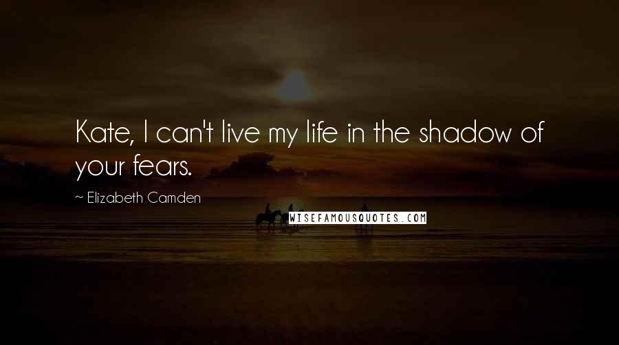 Elizabeth Camden Quotes: Kate, I can't live my life in the shadow of your fears.