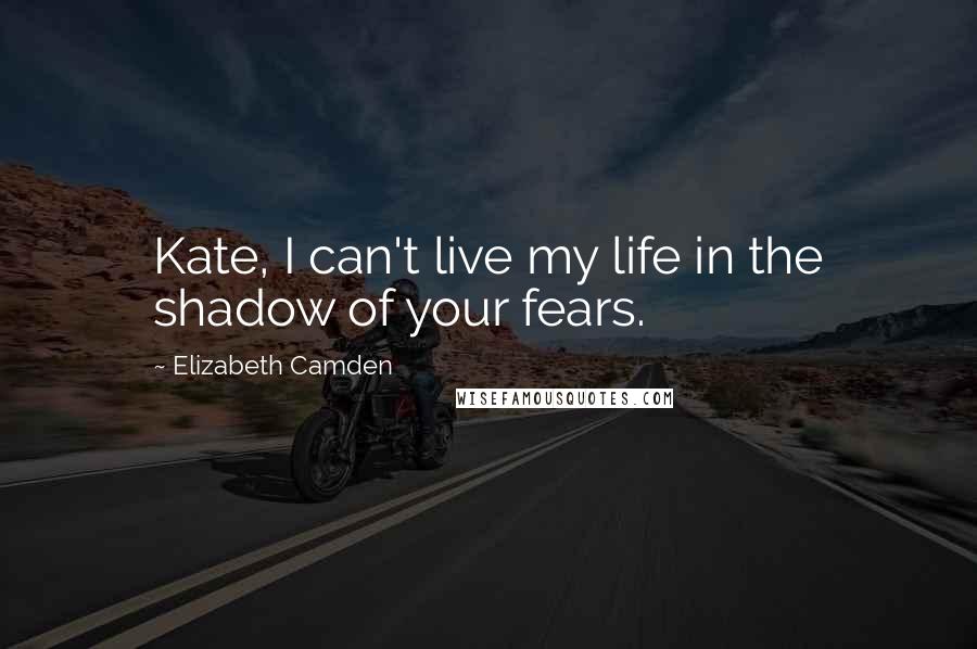 Elizabeth Camden Quotes: Kate, I can't live my life in the shadow of your fears.