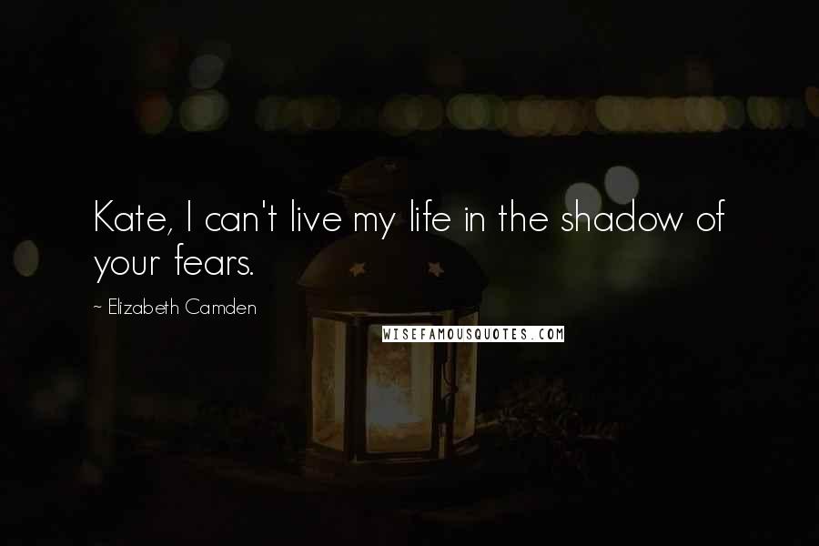 Elizabeth Camden Quotes: Kate, I can't live my life in the shadow of your fears.