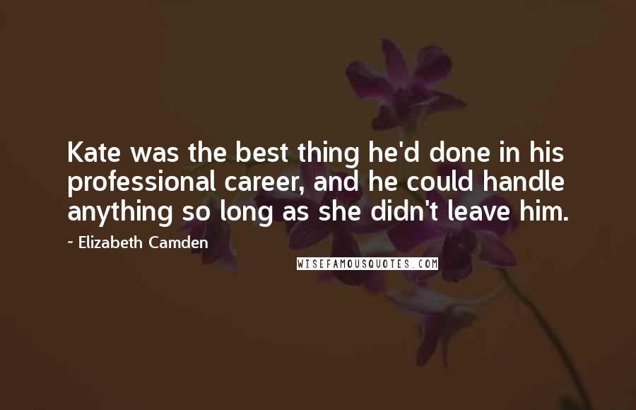 Elizabeth Camden Quotes: Kate was the best thing he'd done in his professional career, and he could handle anything so long as she didn't leave him.