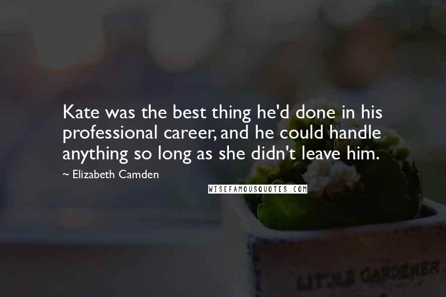 Elizabeth Camden Quotes: Kate was the best thing he'd done in his professional career, and he could handle anything so long as she didn't leave him.