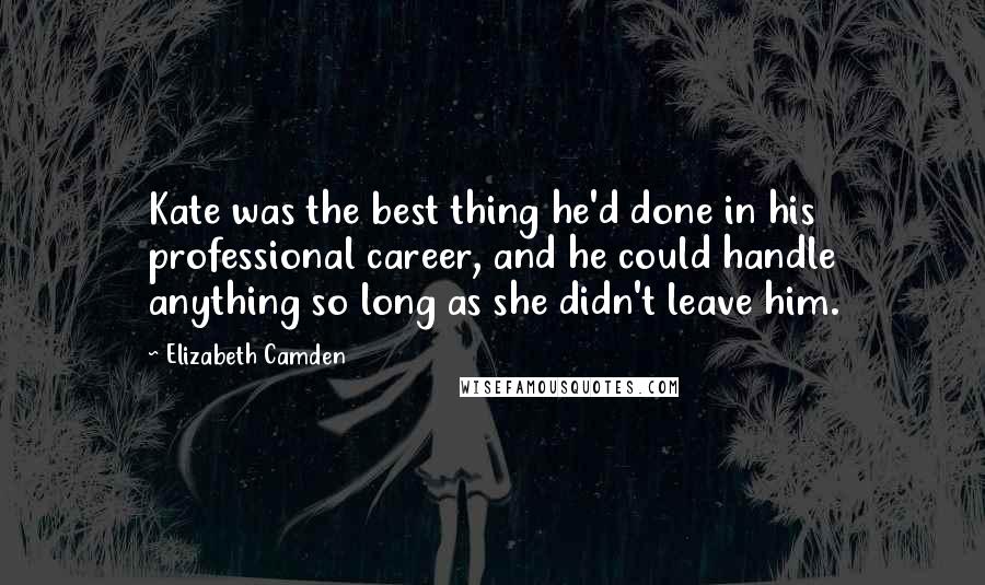 Elizabeth Camden Quotes: Kate was the best thing he'd done in his professional career, and he could handle anything so long as she didn't leave him.