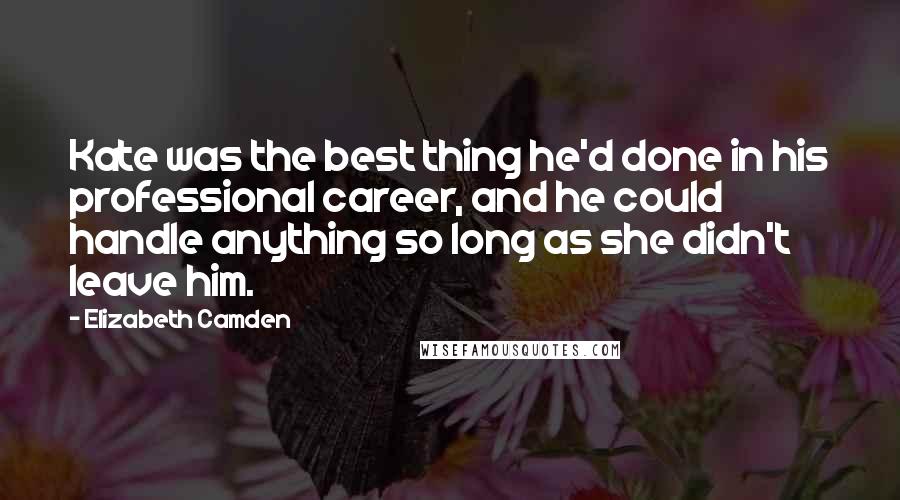 Elizabeth Camden Quotes: Kate was the best thing he'd done in his professional career, and he could handle anything so long as she didn't leave him.